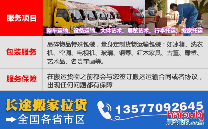 全國(guó)各省市區(qū)長(zhǎng)短途搬家公司電話號(hào)碼及聯(lián)系方式。易碎物品特殊包裝，量身定制貨物運(yùn)輸包裝：如冰箱、洗衣機(jī)、空調(diào)、電視機(jī)、玻璃、鋼琴、紅木家具、古董、雕塑、藝術(shù)品、名貴字畫等。在搬運(yùn)貨物之前都會(huì)與您簽訂搬運(yùn)運(yùn)輸合同或者協(xié)議，出現(xiàn)任何問(wèn)題都有保障